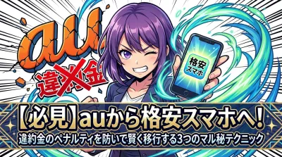 【必見】auから格安スマホへ！違約金のペナルティを防いで賢く移行する3つのマル秘テクニック