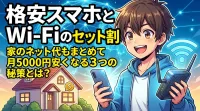 格安スマホとWi-Fiのセット割で家のネット代もまとめて月5000円安くなる3つの秘策とは？