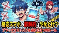 格安スマホの即解約はやめとけ？ブラックリスト入りを避ける3つのルール