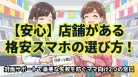 【安心】店舗がある格安スマホの選び方！対面サポートで最悪な失敗を防ぐママ向け2つの窓口