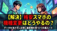 【解決】格安スマホの機種変更はどうやるの？データを消さずにお得に最新機を買う3つの裏ルート