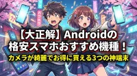 【大正解】Androidの格安スマホおすすめ機種！カメラが綺麗でお得に買える3つの神端末